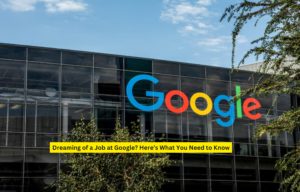 Dreaming of a Job at Google? Here’s What You Need to Know